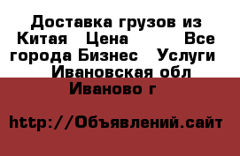 CARGO Доставка грузов из Китая › Цена ­ 100 - Все города Бизнес » Услуги   . Ивановская обл.,Иваново г.